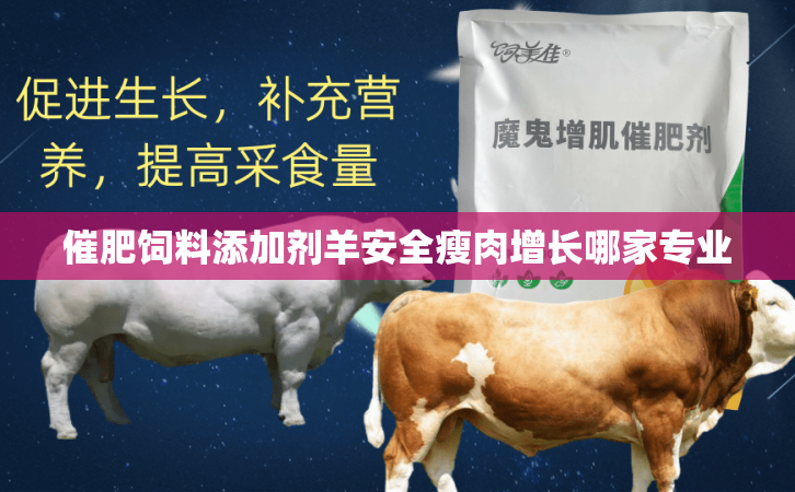 催肥饲料添加剂羊安全瘦肉增长哪家专业